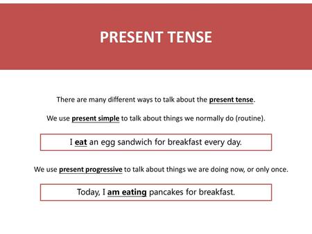 PRESENT TENSE There are many different ways to talk about the present tense. We use present simple to talk about things we normally do (routine). I eat.