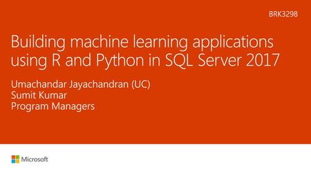 5/16/2018 3:45 AM BRK3298 Building machine learning applications using R and Python in SQL Server 2017 Umachandar Jayachandran (UC) Sumit Kumar Program.