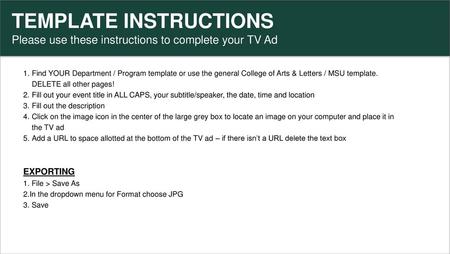 TEMPLATE INSTRUCTIONS Please use these instructions to complete your TV Ad Find YOUR Department / Program template or use the general College of Arts &
