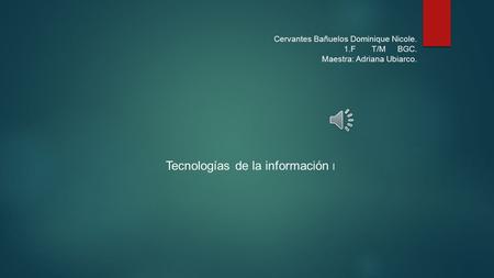 Cervantes Bañuelos Dominique Nicole. 1.F T/M BGC. Maestra: Adriana Ubiarco. Tecnologías de la información I.