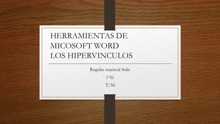 HERRAMIENTAS DE MICOSOFT WORD LOS HIPERVINCULOS Rogelio mariscal Solis 1*G T/M.