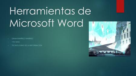 Herramientas de Microsoft Word DIANA RAMÍREZ RAMÍREZ 1°EV BGC TECNOLOGÍAS DE LA INFORMACIÓN.