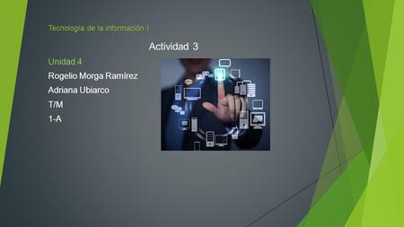 Tecnología de la información I Actividad 3 Unidad 4 Rogelio Morga Ramírez Adriana Ubiarco T/M 1-A.