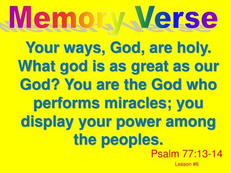 Memory Verse Your ways, God, are holy. What god is as great as our God? You are the God who performs miracles; you display your power among the peoples.