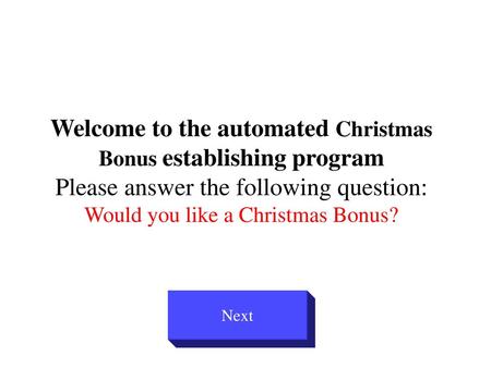 Welcome to the automated Christmas Bonus establishing program Please answer the following question: Would you like a Christmas Bonus? Next.