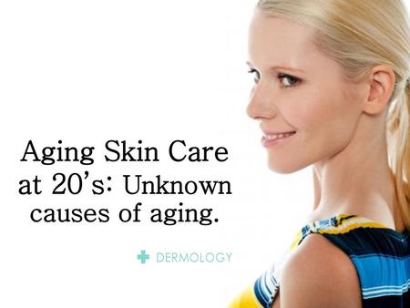 Aging Skin Care at 20’s: Unknown causes of aging.