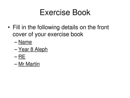 Exercise Book Fill in the following details on the front cover of your exercise book Name Year 8 Aleph RE Mr Martin.