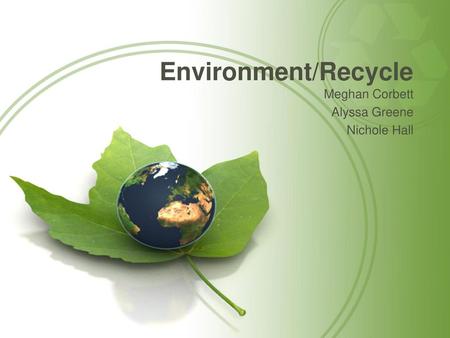 Environment/Recycle Meghan Corbett Alyssa Greene Nichole Hall.