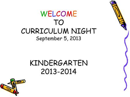 WELCOME TO CURRICULUM NIGHT September 5, 2013 KINDERGARTEN