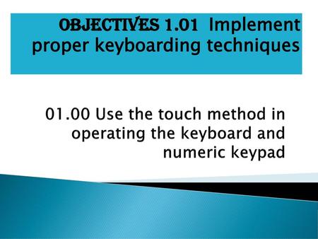 Objectives 1.01 Implement proper keyboarding techniques