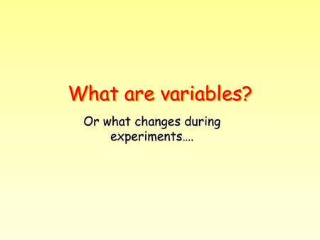 Or what changes during experiments….