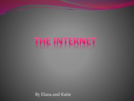 The internet By Elana and Katie.