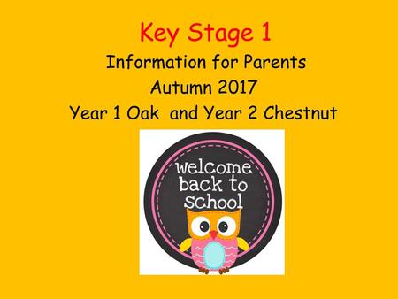Information for Parents Autumn 2017 Year 1 Oak and Year 2 Chestnut