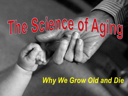 The Science of Aging Why We Grow Old and Die.