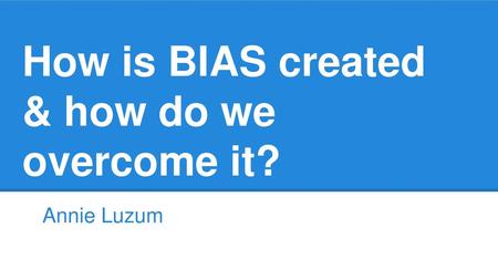 How is BIAS created & how do we overcome it?