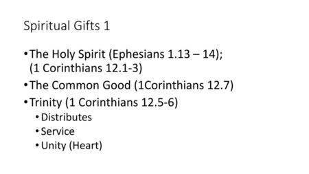 Spiritual Gifts 1 The Holy Spirit (Ephesians 1.13 – 14); (1 Corinthians 12.1-3) The Common Good (1Corinthians 12.7) Trinity (1 Corinthians.