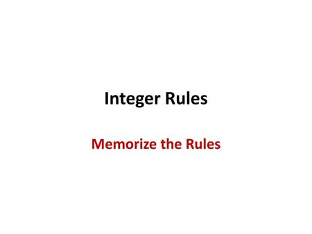 Integer Rules Memorize the Rules.