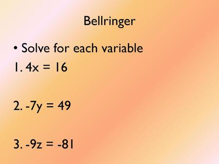 Bellringer Solve for each variable 4x = 16 -7y = 49 -9z = -81.