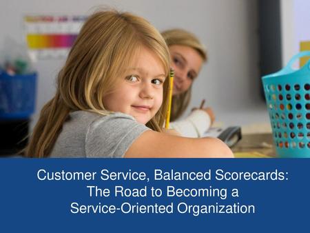 Customer Service, Balanced Scorecards: The Road to Becoming a Service-Oriented Organization 1.