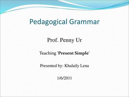 Pedagogical Grammar Prof. Penny Ur Teaching ‘Present Simple’