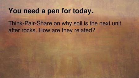 You need a pen for today. Think-Pair-Share on why soil is the next unit after rocks. How are they related?