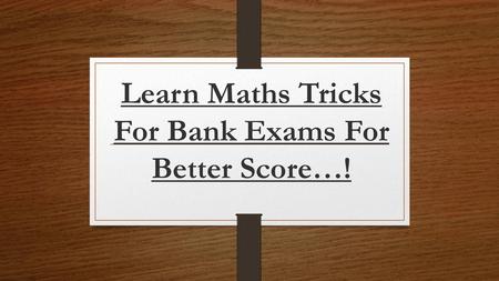 Learn Maths Tricks For Bank Exams For Better Score…!
