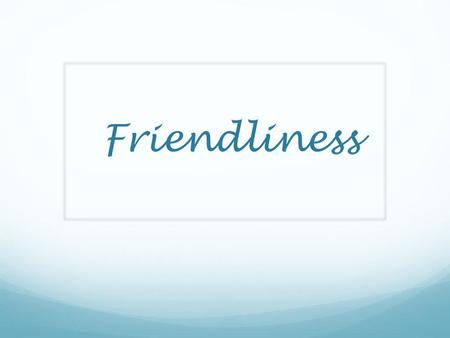 Friendliness.