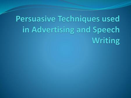 Persuasive Techniques used in Advertising and Speech Writing