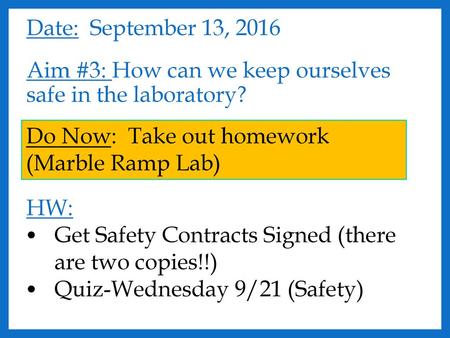Date: September 13, 2016 Aim #3: How can we keep ourselves safe in the laboratory? HW: Get Safety Contracts Signed (there are two copies!!) Quiz-Wednesday.