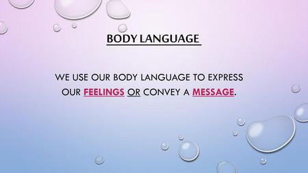 We use our body language to express our feelings or convey a message.