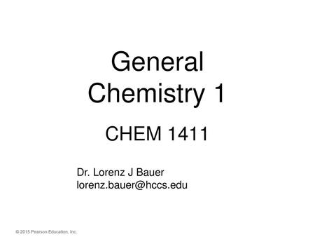 General Chemistry 1 CHEM 1411 Dr. Lorenz J Bauer lorenz.bauer@hccs.edu.