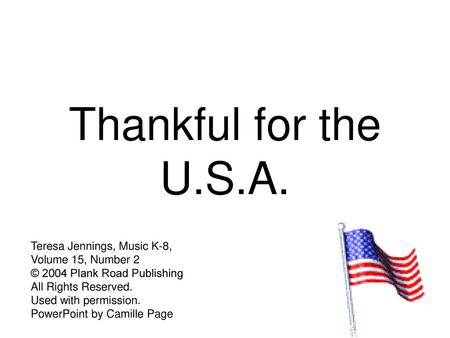 Thankful for the U.S.A. Teresa Jennings, Music K-8, Volume 15, Number 2 © 2004 Plank Road Publishing All Rights Reserved. Used with permission. PowerPoint.