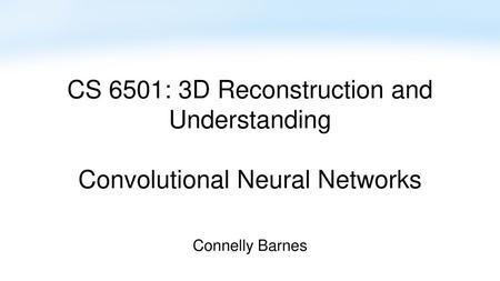 CS 6501: 3D Reconstruction and Understanding Convolutional Neural Networks Connelly Barnes.