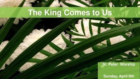 The King Comes to Us St. Peter Worship Sunday, April 9th.
