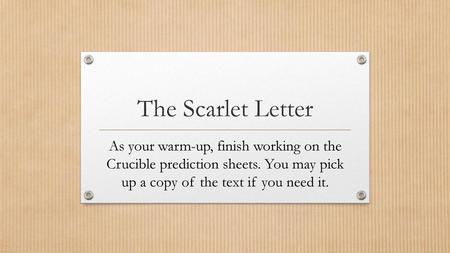 The Scarlet Letter As your warm-up, finish working on the Crucible prediction sheets. You may pick up a copy of the text if you need it.