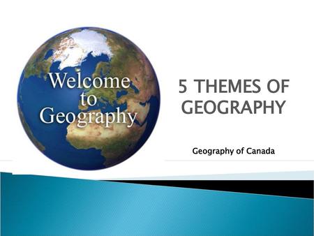 5 THEMES OF GEOGRAPHY Geography of Canada.