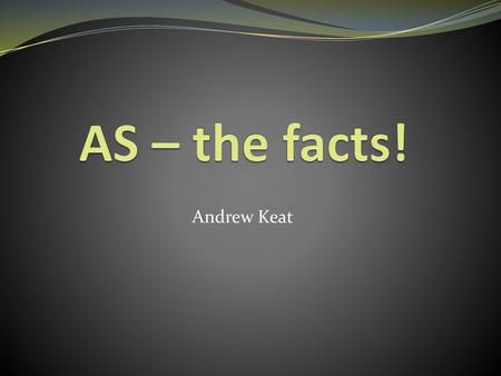 AS – the facts! Andrew Keat.