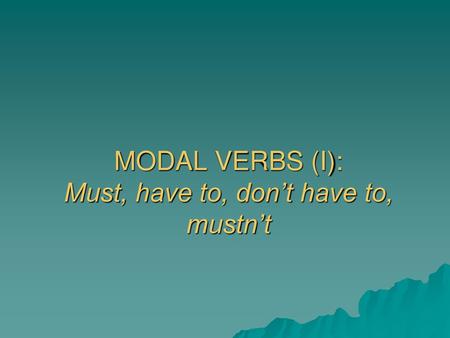 MODAL VERBS (I): Must, have to, don’t have to, mustn’t