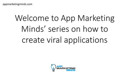 Appmarketingminds.com Welcome to App Marketing Minds’ series on how to create viral applications.