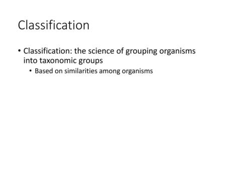 Classification Classification: the science of grouping organisms into taxonomic groups Based on similarities among organisms.