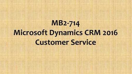 MB2-714 Microsoft Dynamics CRM 2016 Customer Service