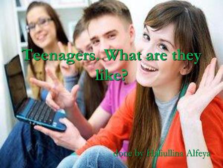 Teenagers. What are they like?