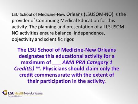 LSU School of Medicine-New Orleans (LSUSOM-NO) is the provider of Continuing Medical Education for this activity. The planning and presentation of all.
