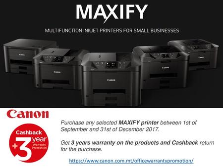 Purchase any selected MAXIFY printer between 1st of September and 31st of December 2017.  Get 3 years warranty on the products and Cashback return for.