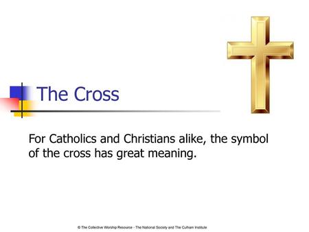 The Cross For Catholics and Christians alike, the symbol of the cross has great meaning. © The Collective Worship Resource - The National Society and The.