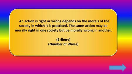 An action is right or wrong depends on the morals of the society in which it is practiced. The same action may be morally right in one society but be morally.