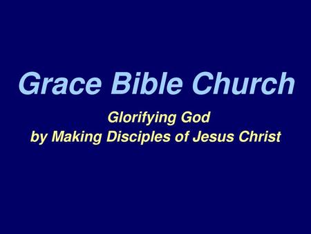 Grace Bible Church Glorifying God by Making Disciples of Jesus Christ