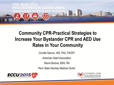 Community CPR-Practical Strategies to Increase Your Bystander CPR and AED Use Rates in Your Community Comilla Sasson, MD, PhD, FACEP American Heart Association.