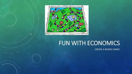 Fun with economics Create a board game!.