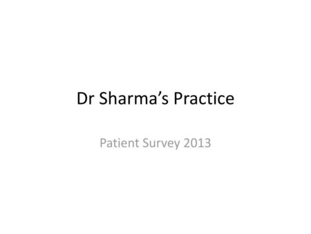 Dr Sharma’s Practice Patient Survey 2013.